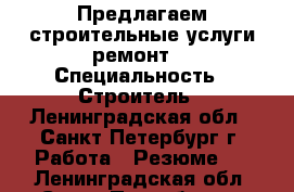 Предлагаем строительные услуги ремонт  › Специальность ­ Строитель - Ленинградская обл., Санкт-Петербург г. Работа » Резюме   . Ленинградская обл.,Санкт-Петербург г.